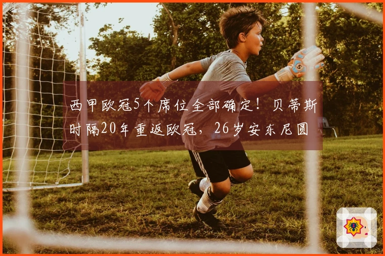 西甲欧冠5个席位全部确定！贝蒂斯时隔20年重返欧冠，26岁安东尼圆梦参赛