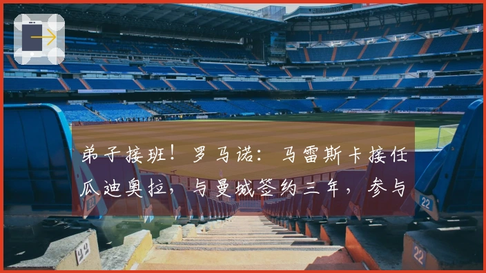 弟子接班！罗马诺：马雷斯卡接任瓜迪奥拉，与曼城签约三年，参与转会操作