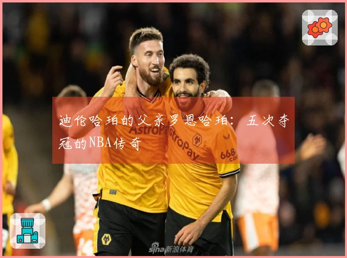 迪伦哈珀的父亲罗恩哈珀：五次夺冠的NBA传奇