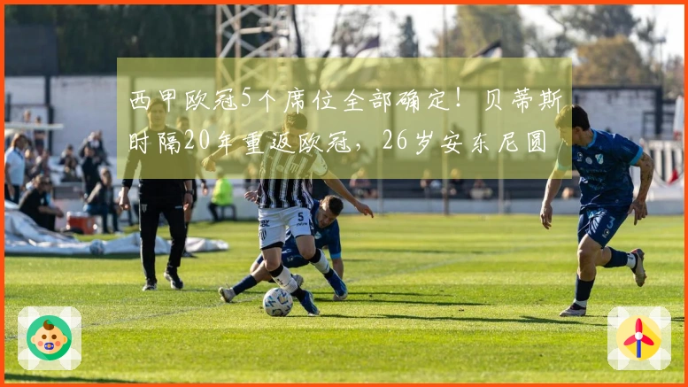 西甲欧冠5个席位全部确定！贝蒂斯时隔20年重返欧冠，26岁安东尼圆梦参赛